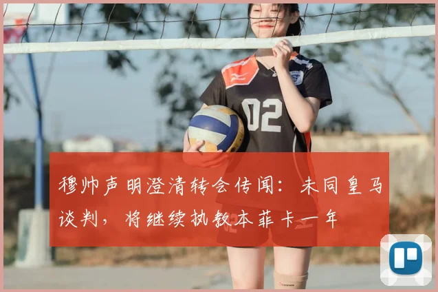 穆帅声明澄清转会传闻:未同皇马谈判,将继续执教本菲卡一年