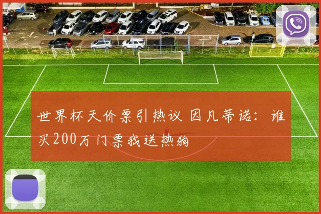 世界杯天价票引热议 因凡蒂诺：谁买200万门票我送热狗
