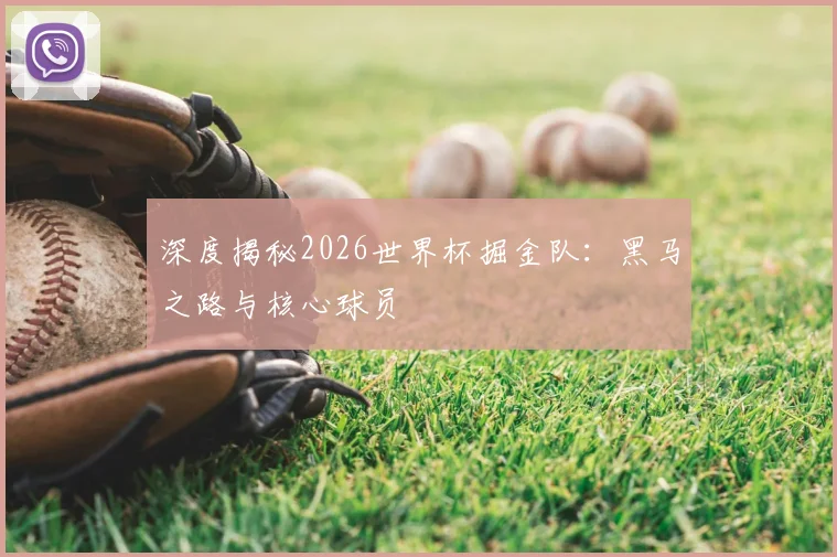 深度揭秘2026世界杯掘金队：黑马之路与核心球员