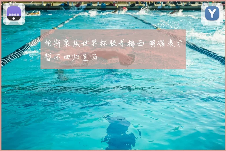 帕斯聚焦世界杯联手梅西 明确表示暂不回归皇马