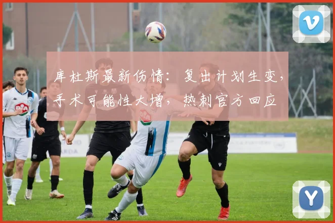 库杜斯最新伤情：复出计划生变，手术可能性大增，热刺官方回应