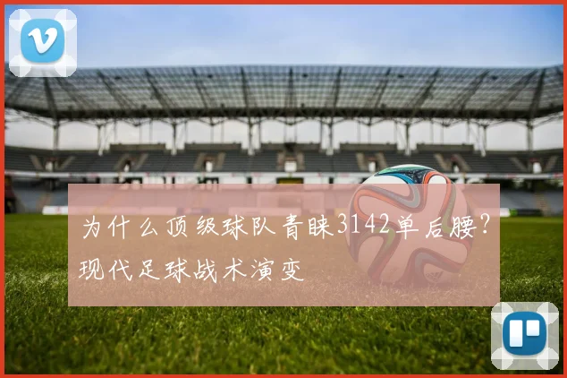 为什么顶级球队青睐3142单后腰?现代足球战术演变